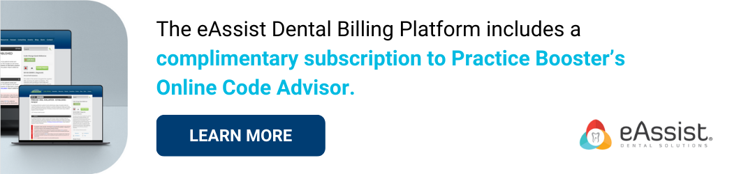 The eAssist Dental Billing Platform includes a complimentary subscription to Practice Boosters Online Code Advisor The eAssist Dental Billing Platform includes a complimentary subscription to Practice Boosters Online Code Advisor